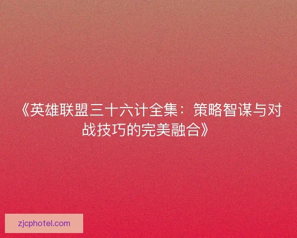 《英雄联盟三十六计全集：策略智谋与对战技巧的完美融合》